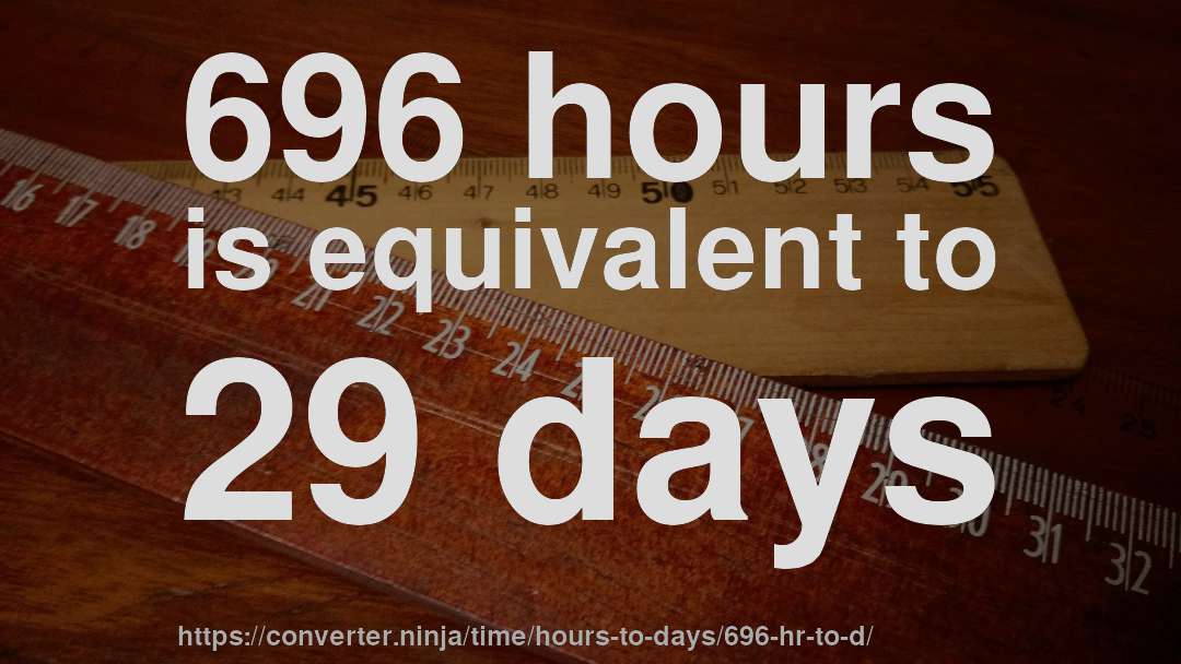 696 hours is equivalent to 29 days