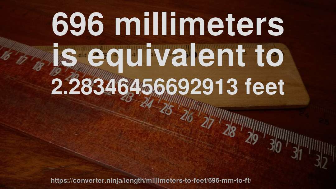 696 millimeters is equivalent to 2.28346456692913 feet