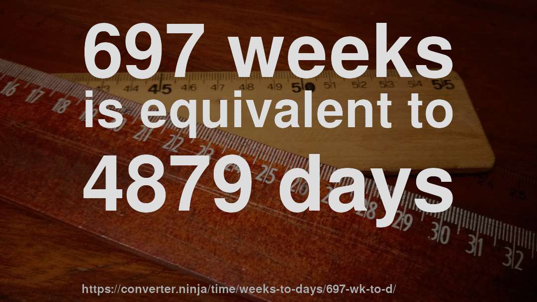 697 weeks is equivalent to 4879 days