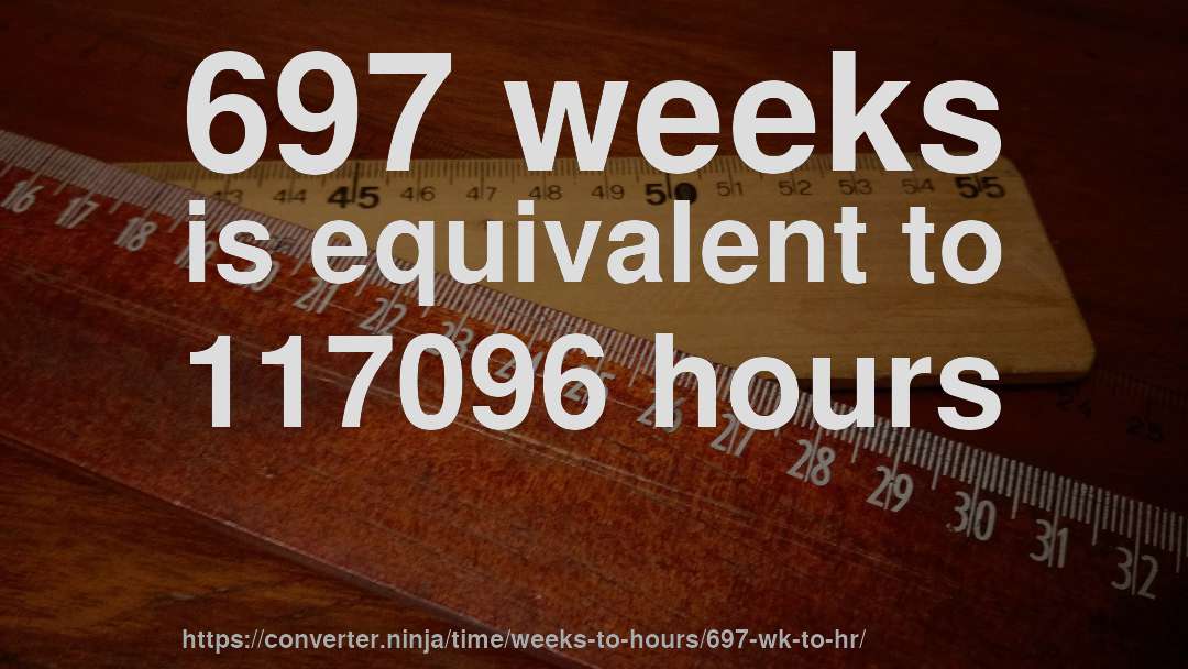 697 weeks is equivalent to 117096 hours