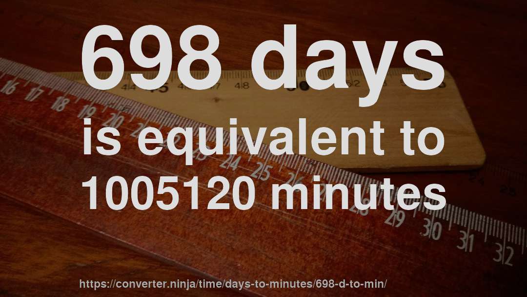 698 days is equivalent to 1005120 minutes