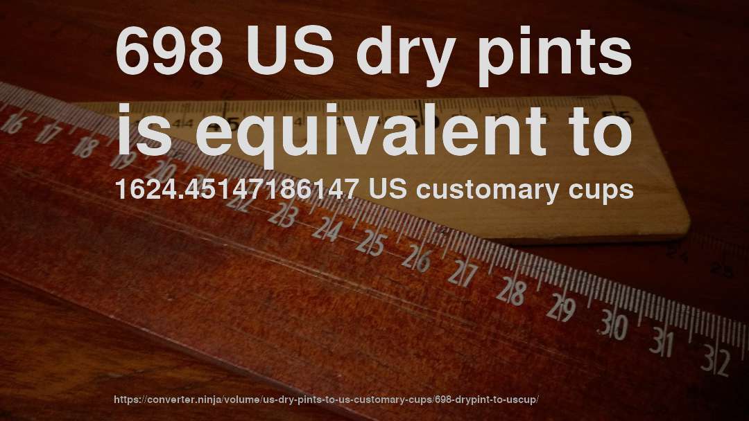 698 US dry pints is equivalent to 1624.45147186147 US customary cups