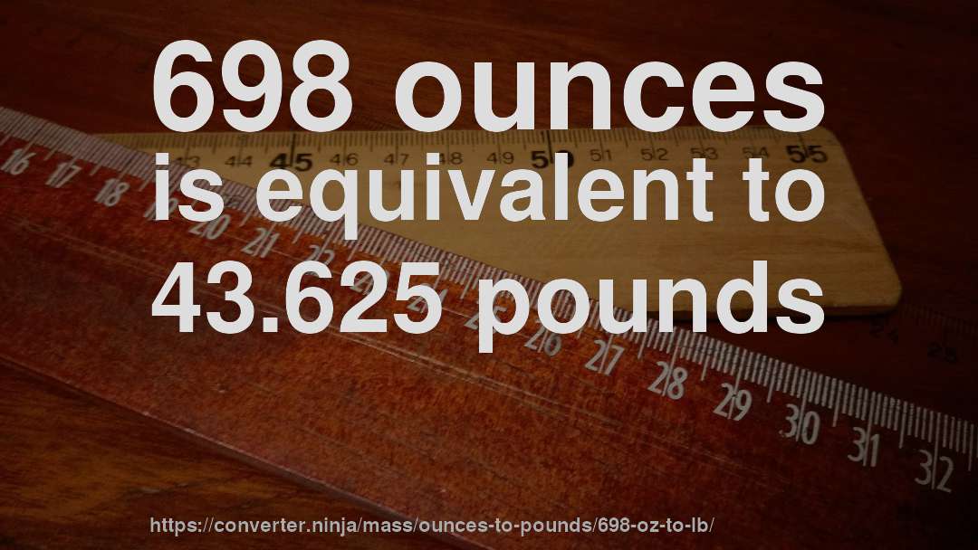 698 ounces is equivalent to 43.625 pounds