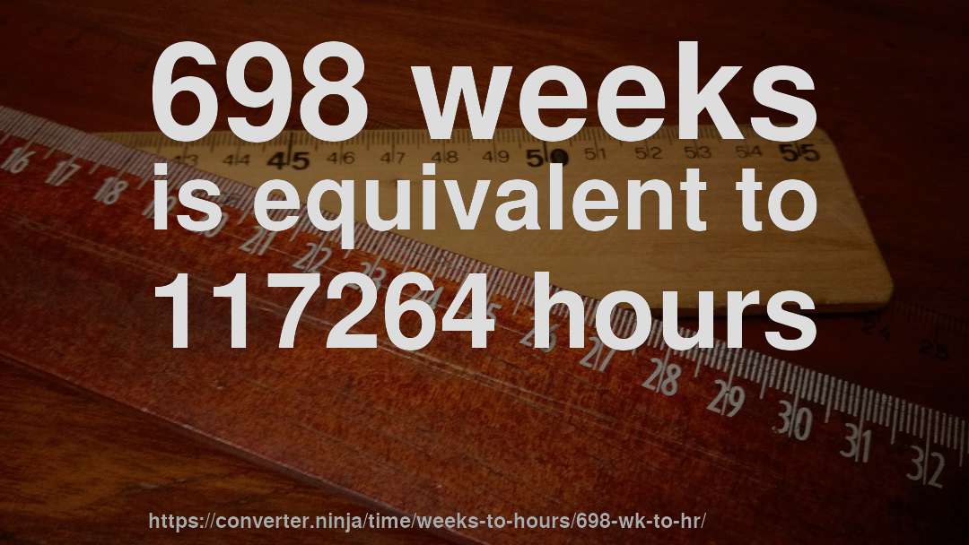 698 weeks is equivalent to 117264 hours