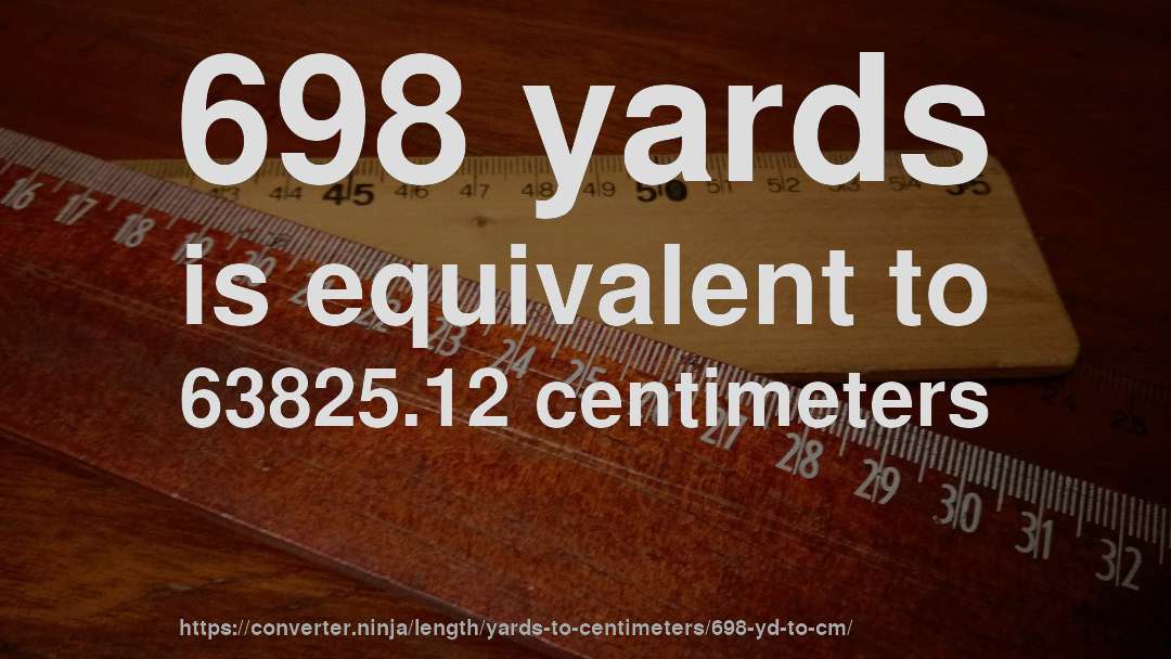 698 yards is equivalent to 63825.12 centimeters