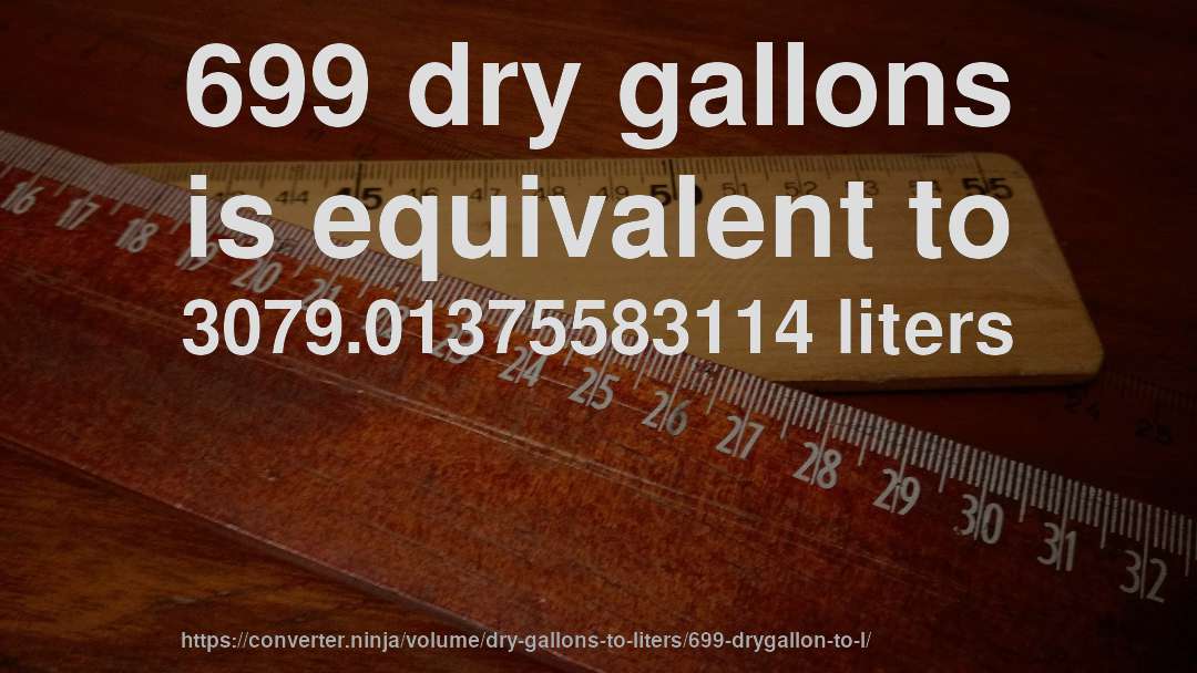 699 dry gallons is equivalent to 3079.01375583114 liters