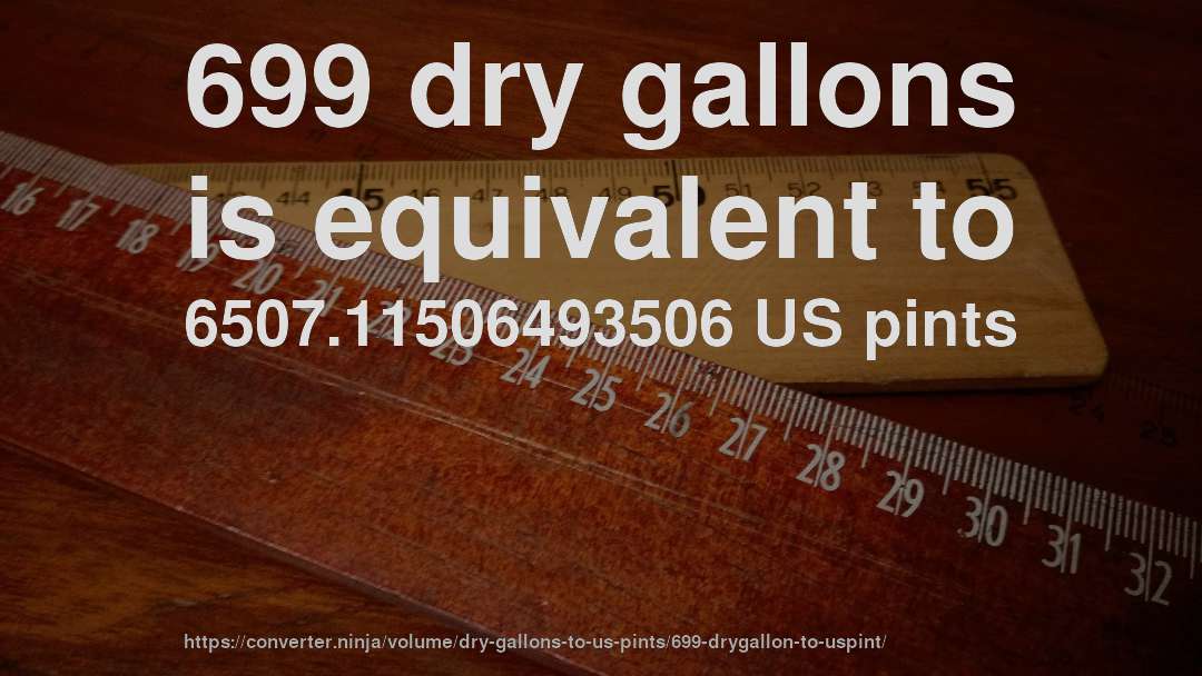 699 dry gallons is equivalent to 6507.11506493506 US pints