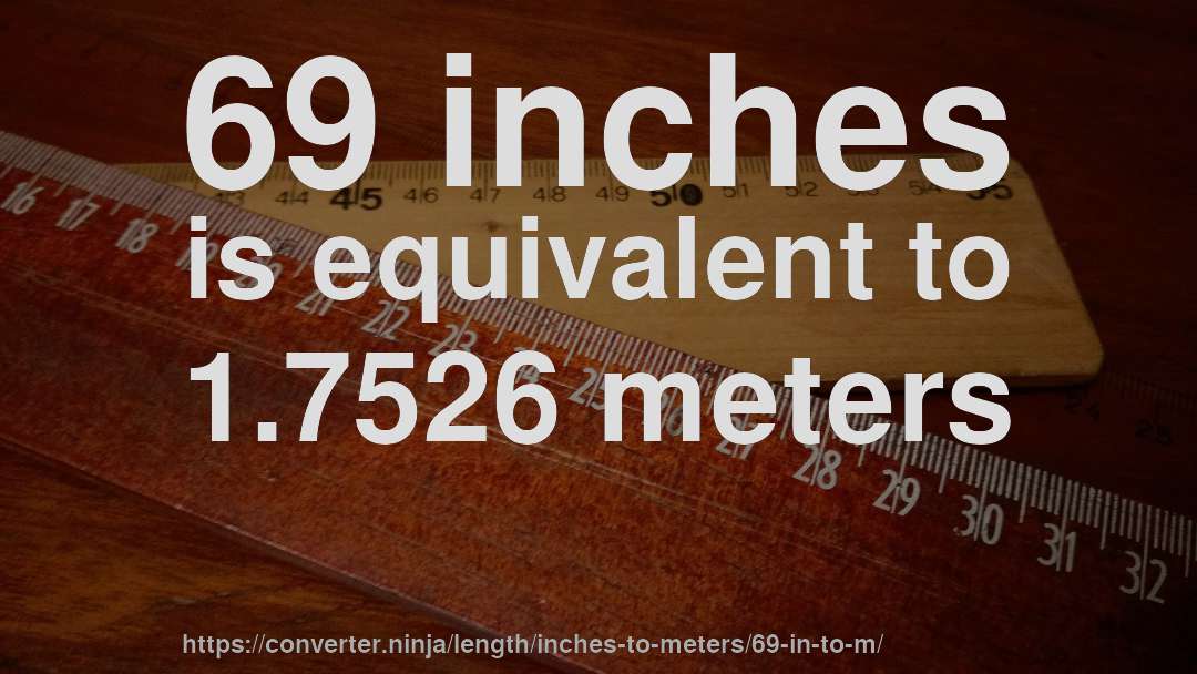 69 inches is equivalent to 1.7526 meters
