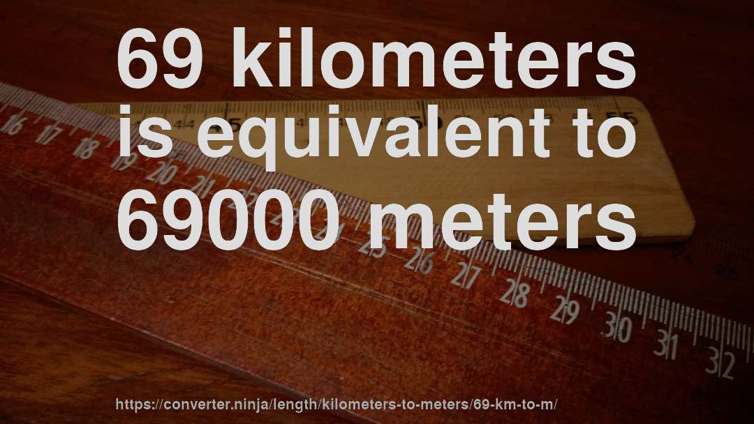 69 kilometers is equivalent to 69000 meters