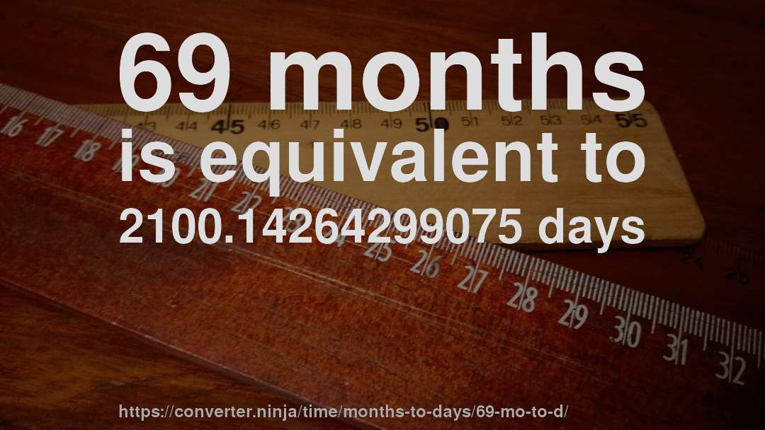 69 months is equivalent to 2100.14264299075 days