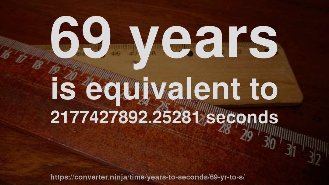 69 years is equivalent to 2177427892.25281 seconds
