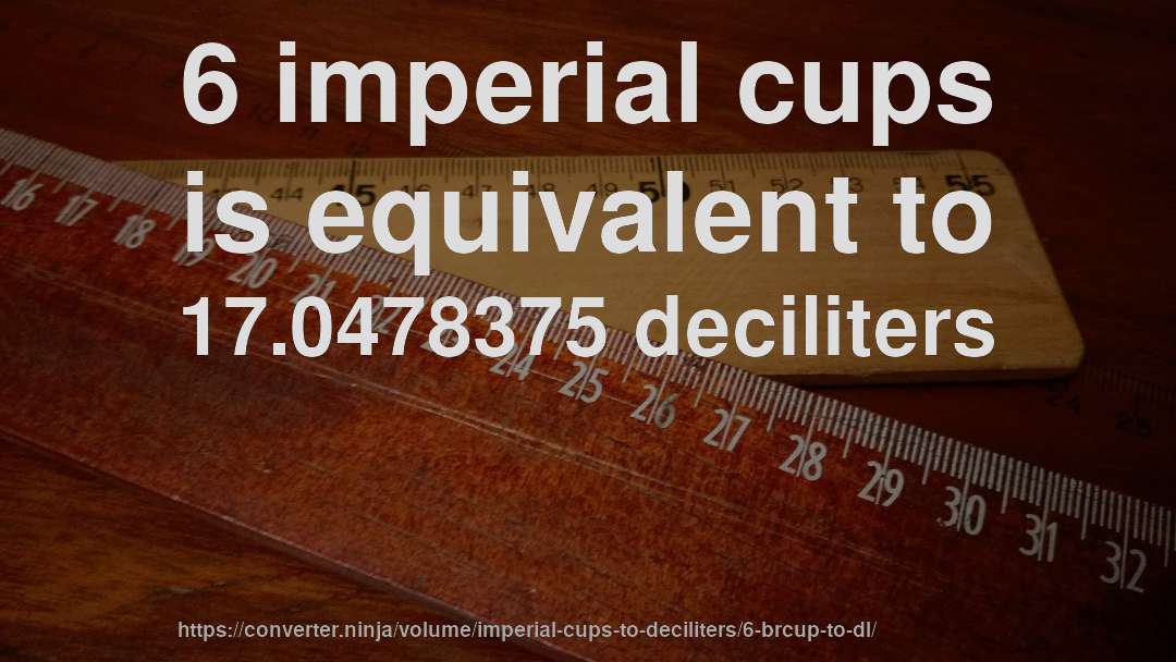 6 imperial cups is equivalent to 17.0478375 deciliters
