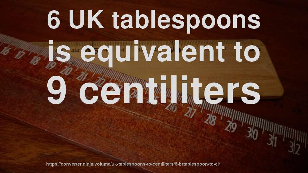 6 UK tablespoons is equivalent to 9 centiliters