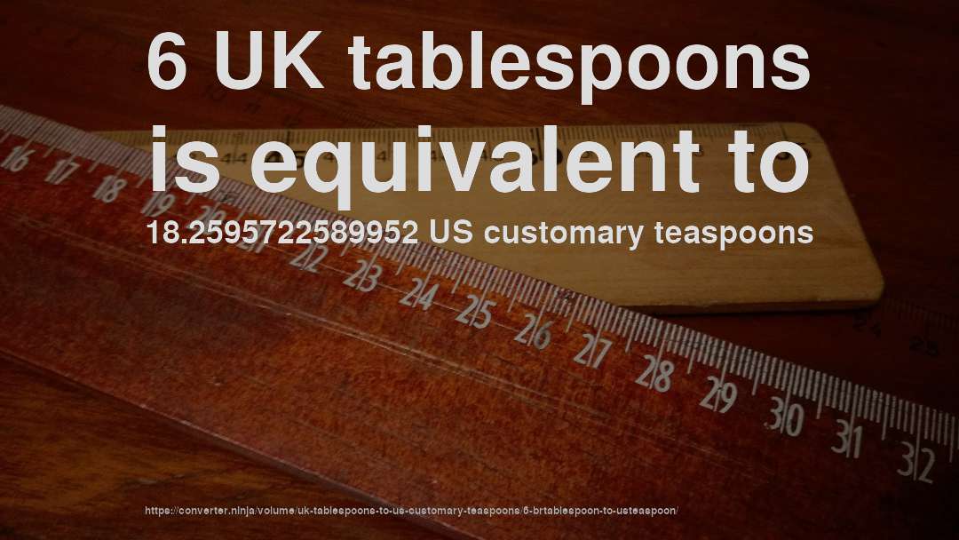 6 UK tablespoons is equivalent to 18.2595722589952 US customary teaspoons