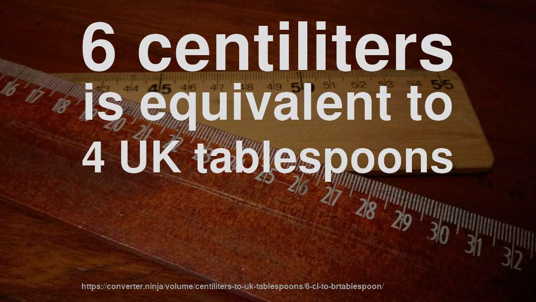 6 centiliters is equivalent to 4 UK tablespoons