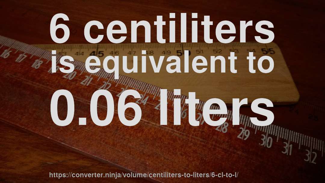 6 centiliters is equivalent to 0.06 liters