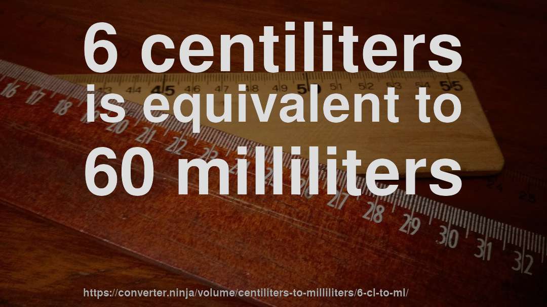 6 centiliters is equivalent to 60 milliliters