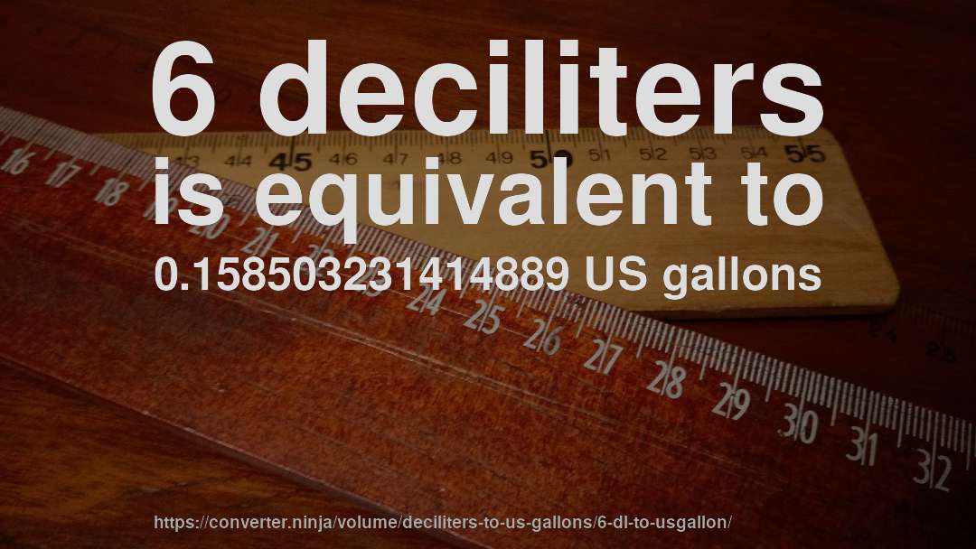 6 deciliters is equivalent to 0.158503231414889 US gallons