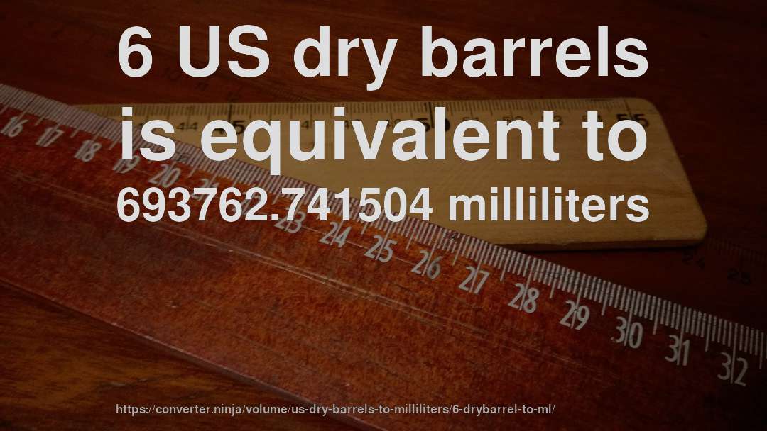6 US dry barrels is equivalent to 693762.741504 milliliters