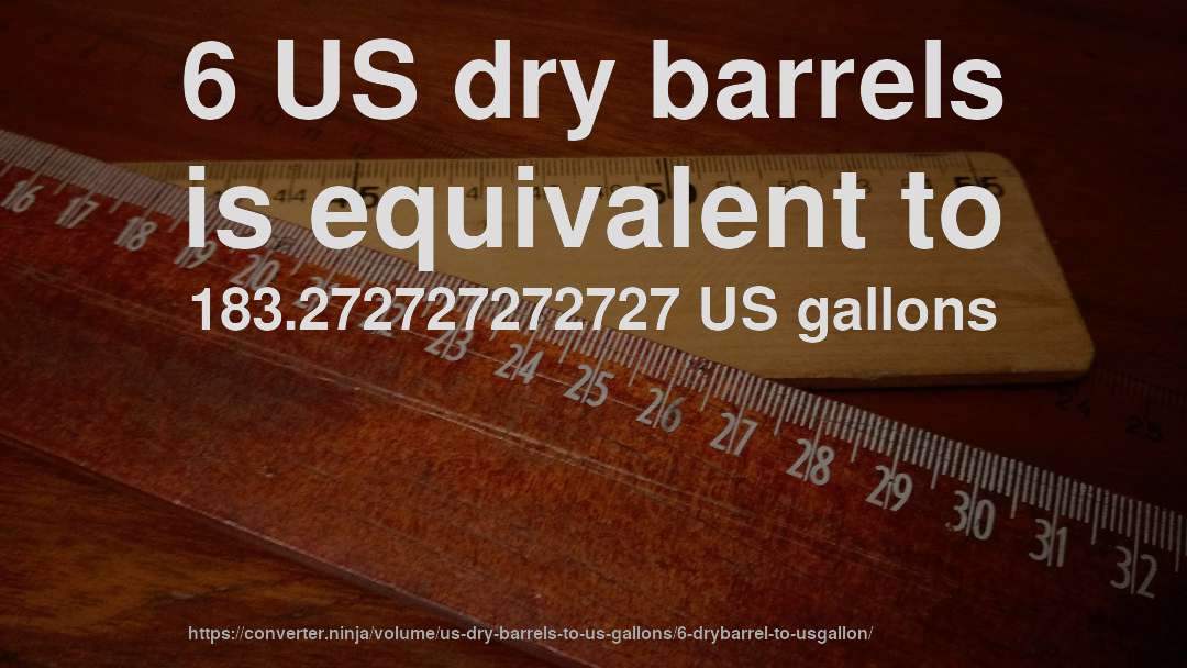 6 US dry barrels is equivalent to 183.272727272727 US gallons