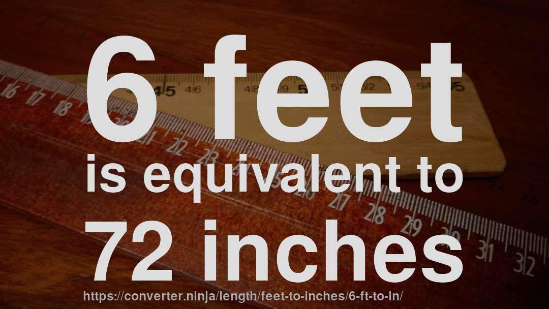 6 feet is equivalent to 72 inches
