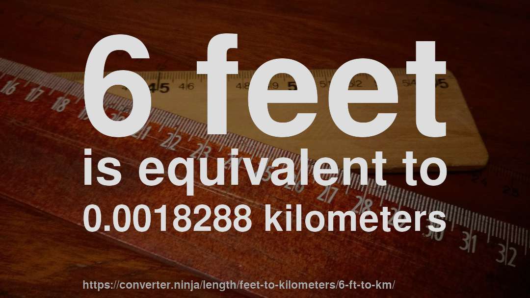 6 feet is equivalent to 0.0018288 kilometers