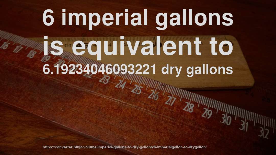 6 imperial gallons is equivalent to 6.19234046093221 dry gallons