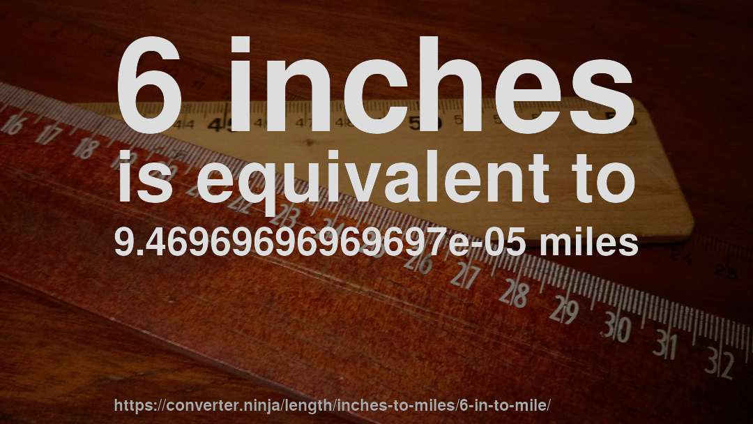 6 inches is equivalent to 9.46969696969697e-05 miles
