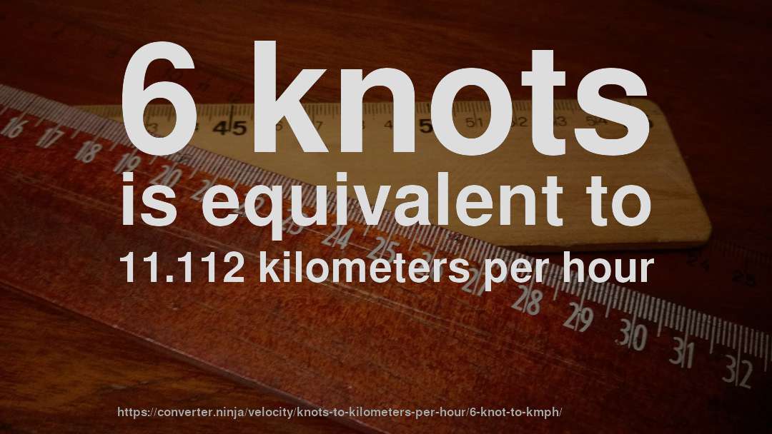 6 knots is equivalent to 11.112 kilometers per hour