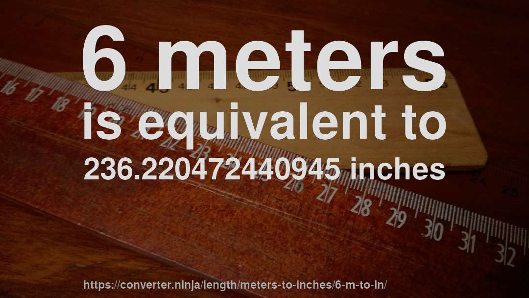 6 meters is equivalent to 236.220472440945 inches