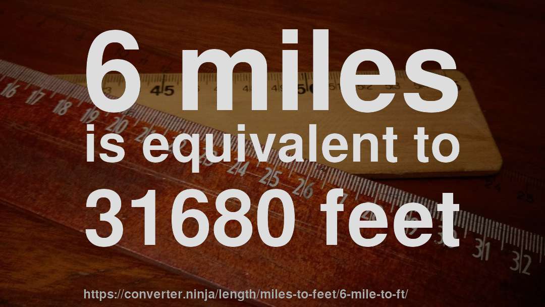6 miles is equivalent to 31680 feet