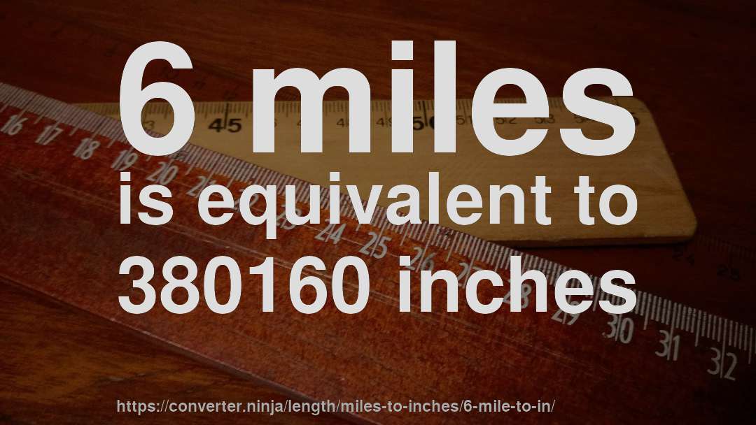 6 miles is equivalent to 380160 inches