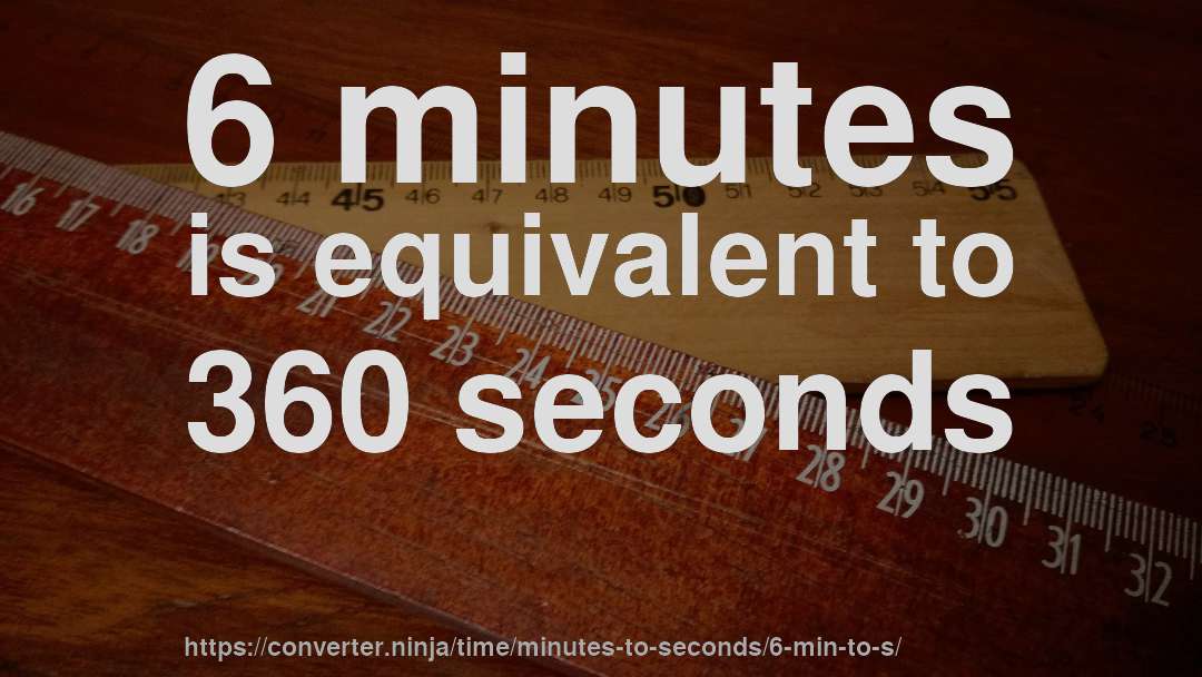 6 minutes is equivalent to 360 seconds