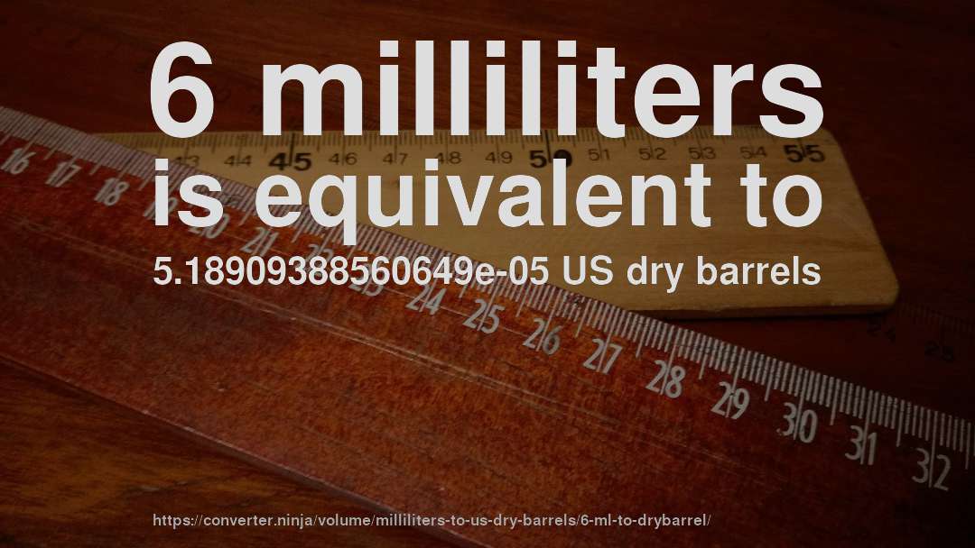 6 milliliters is equivalent to 5.18909388560649e-05 US dry barrels