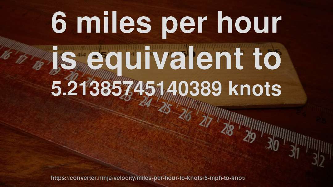 6 miles per hour is equivalent to 5.21385745140389 knots