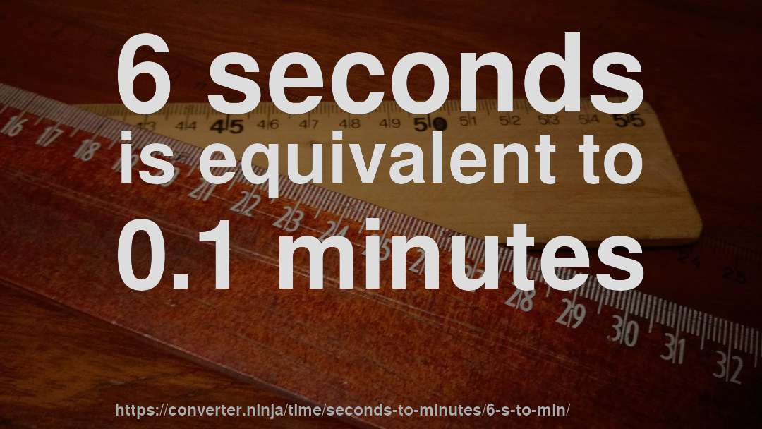 6 seconds is equivalent to 0.1 minutes