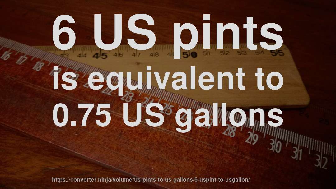 6 US pints is equivalent to 0.75 US gallons