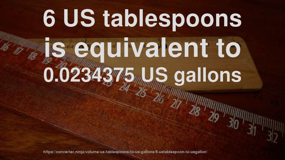 6 US tablespoons is equivalent to 0.0234375 US gallons