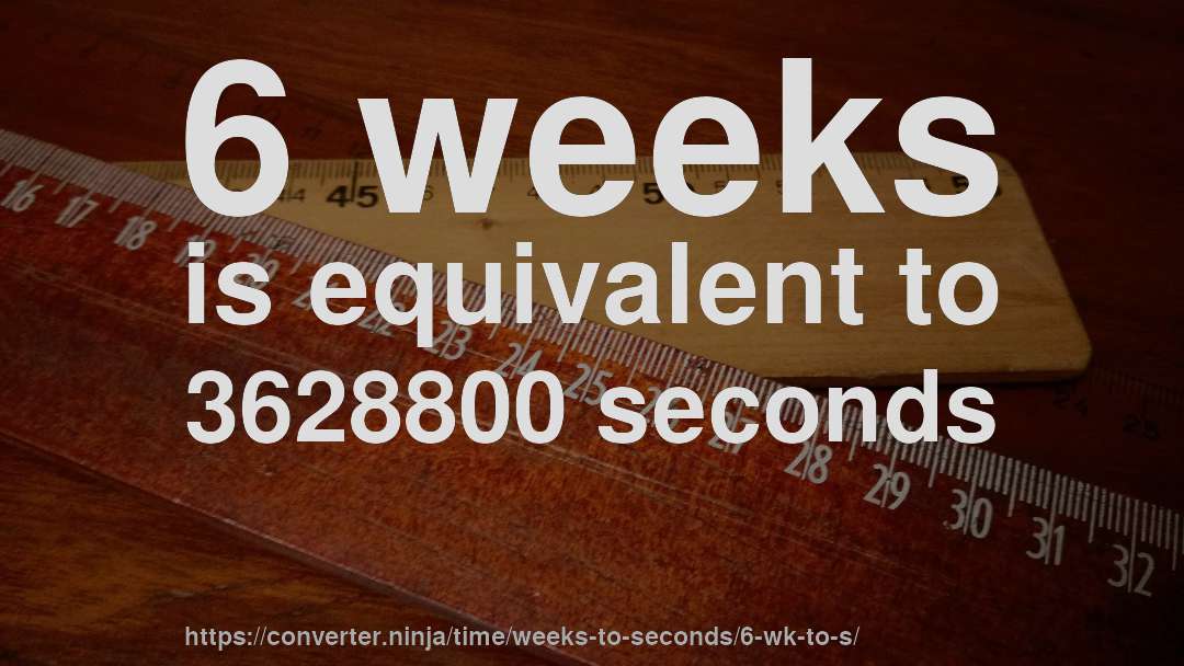 6 weeks is equivalent to 3628800 seconds