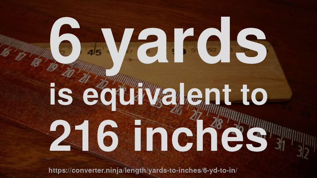 6 yards is equivalent to 216 inches