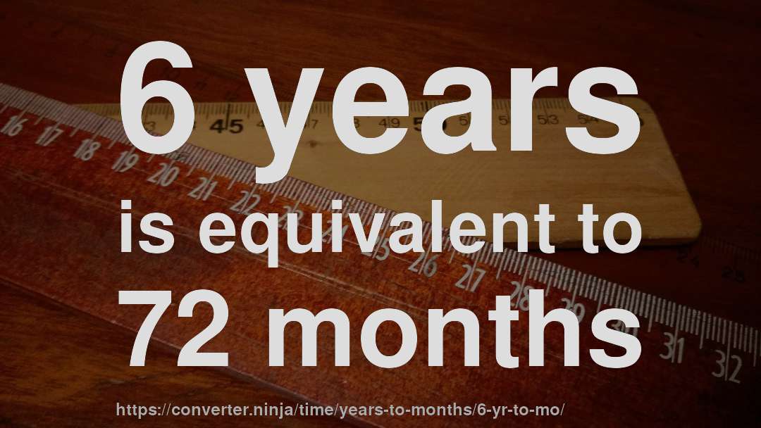 6 years is equivalent to 72 months