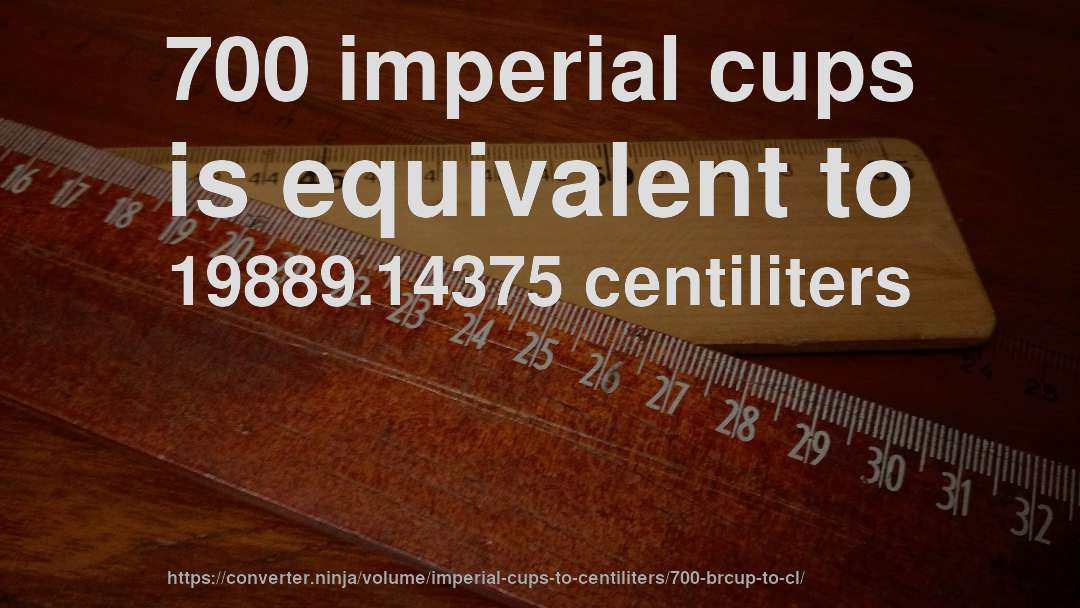 700 imperial cups is equivalent to 19889.14375 centiliters