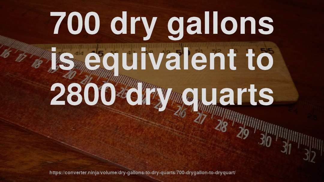 700 dry gallons is equivalent to 2800 dry quarts