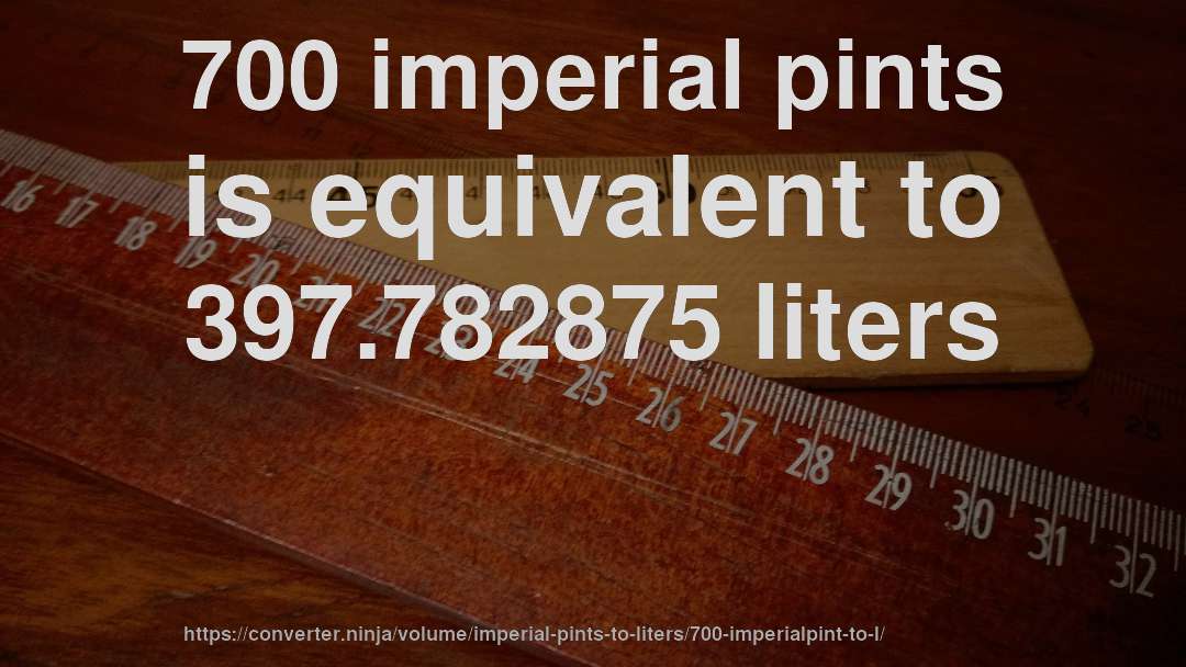 700 imperial pints is equivalent to 397.782875 liters