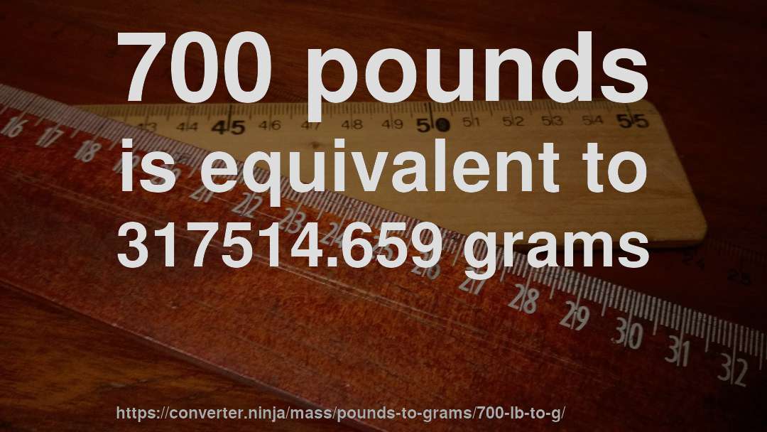 700 pounds is equivalent to 317514.659 grams