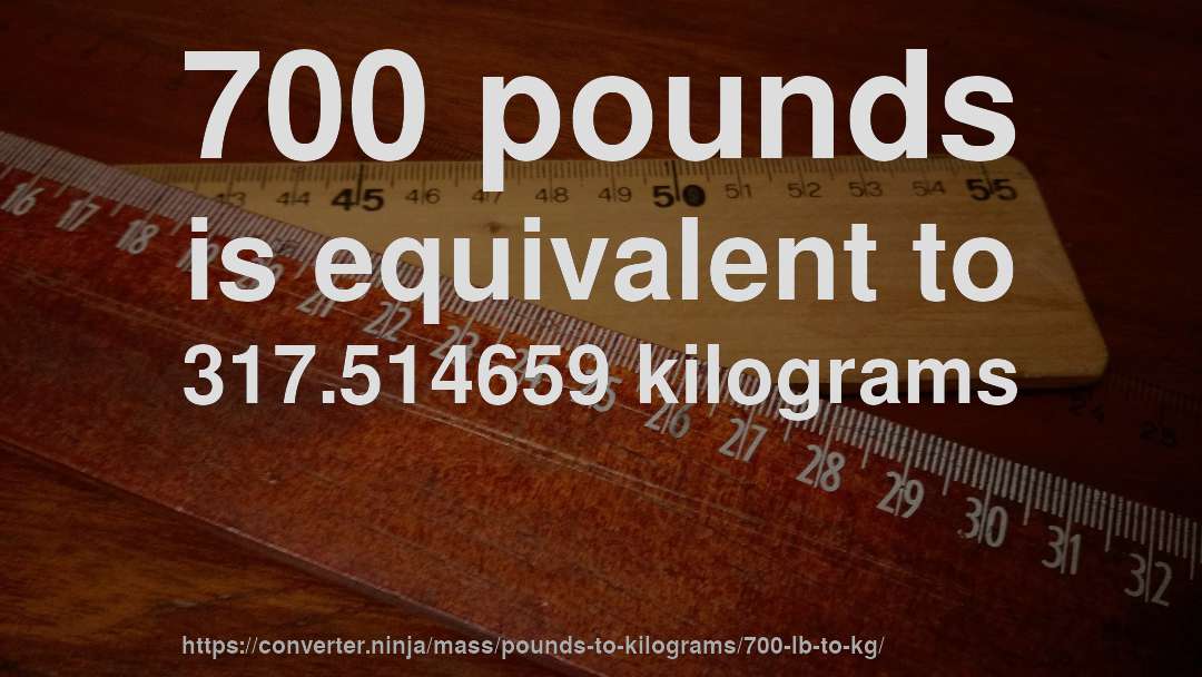 700 pounds is equivalent to 317.514659 kilograms