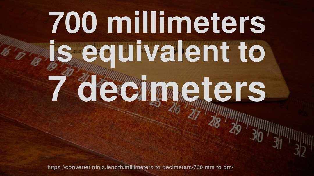 700 millimeters is equivalent to 7 decimeters