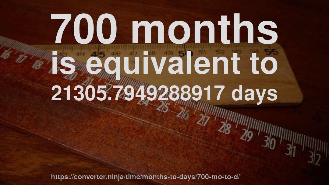 700 months is equivalent to 21305.7949288917 days