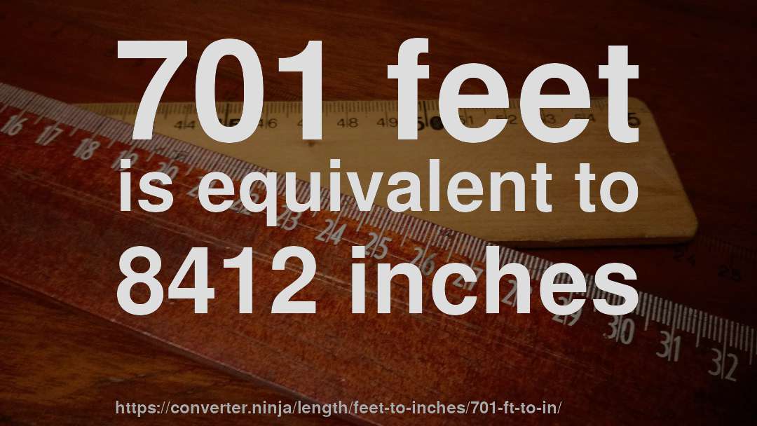 701 feet is equivalent to 8412 inches