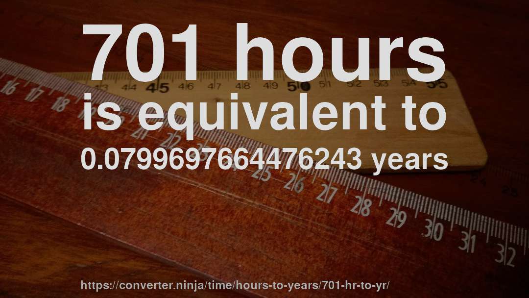 701 hours is equivalent to 0.0799697664476243 years